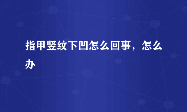 指甲竖纹下凹怎么回事，怎么办