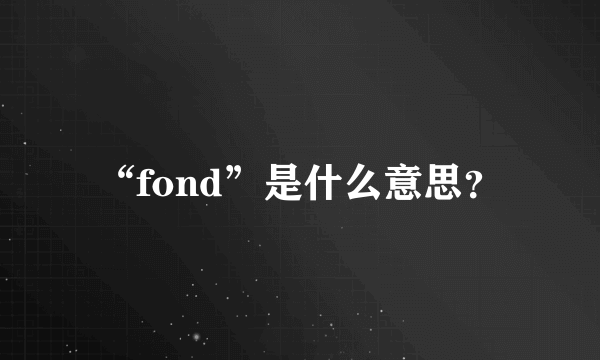 “fond”是什么意思？