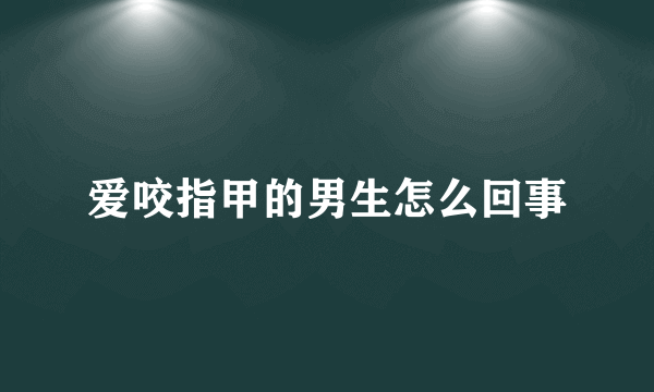 爱咬指甲的男生怎么回事