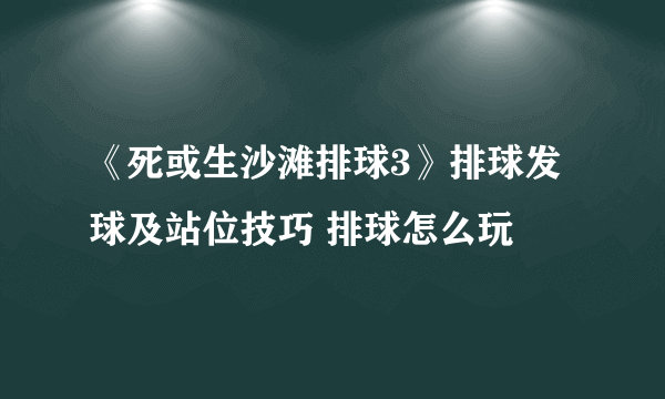 《死或生沙滩排球3》排球发球及站位技巧 排球怎么玩