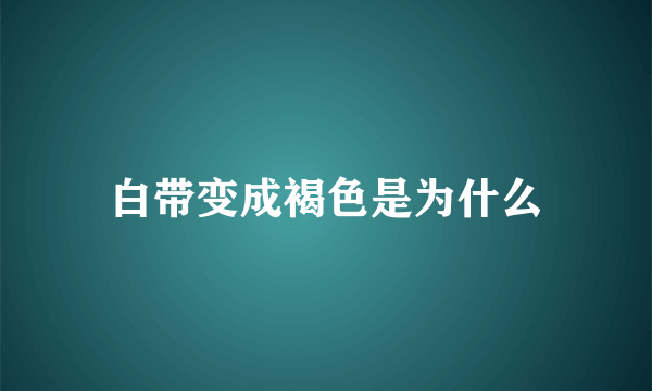 白带变成褐色是为什么