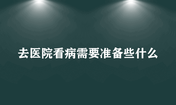 去医院看病需要准备些什么