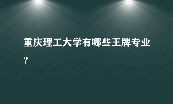 重庆理工大学有哪些王牌专业？