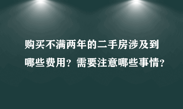 购买不满两年的二手房涉及到哪些费用？需要注意哪些事情？