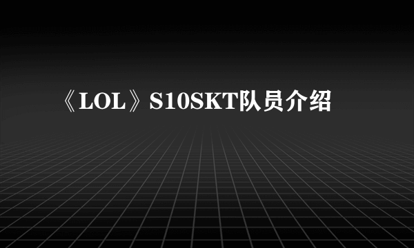 《LOL》S10SKT队员介绍