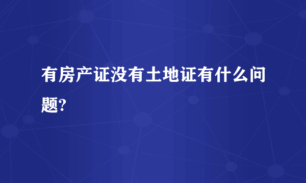 有房产证没有土地证有什么问题?