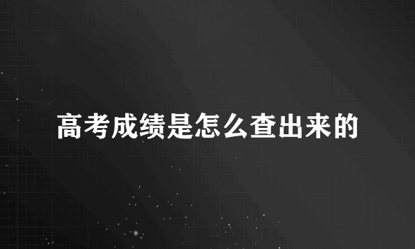 高考成绩是怎么查出来的