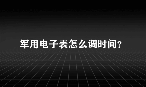 军用电子表怎么调时间？