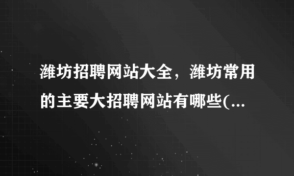 潍坊招聘网站大全，潍坊常用的主要大招聘网站有哪些( 三 )