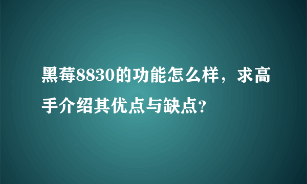 黑莓8830的功能怎么样，求高手介绍其优点与缺点？