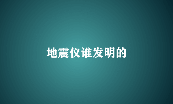 地震仪谁发明的