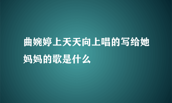 曲婉婷上天天向上唱的写给她妈妈的歌是什么