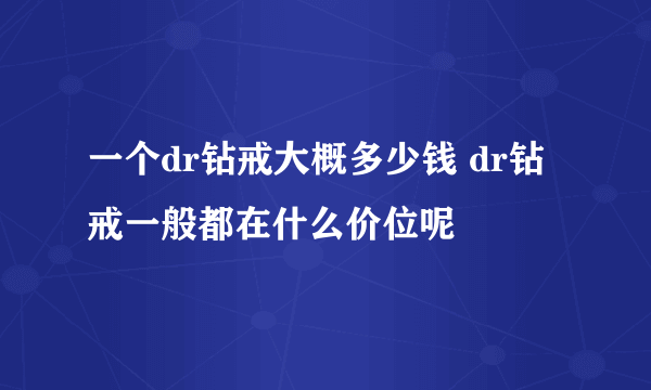 一个dr钻戒大概多少钱 dr钻戒一般都在什么价位呢