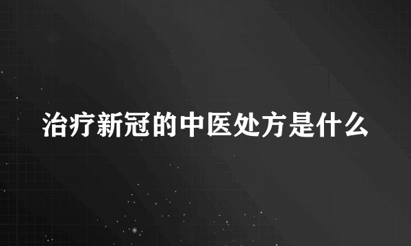 治疗新冠的中医处方是什么