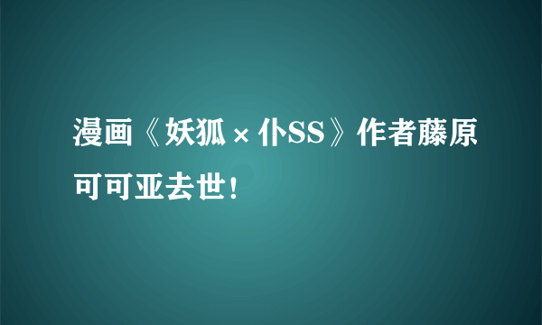 漫画《妖狐×仆SS》作者藤原可可亚去世！