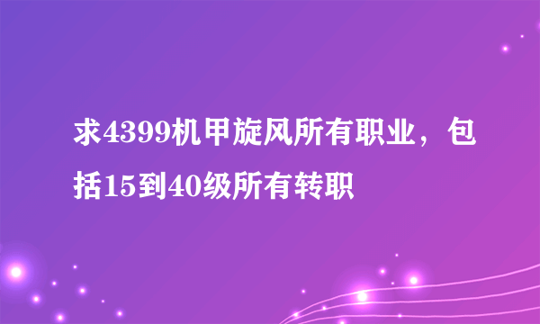 求4399机甲旋风所有职业，包括15到40级所有转职