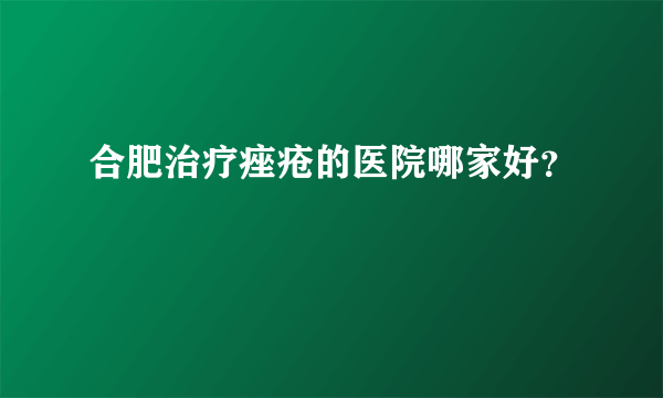 合肥治疗痤疮的医院哪家好？