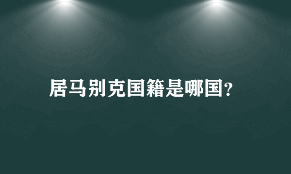 居马别克国籍是哪国？