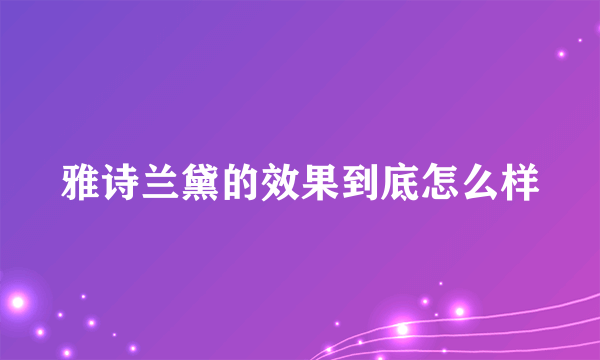 雅诗兰黛的效果到底怎么样