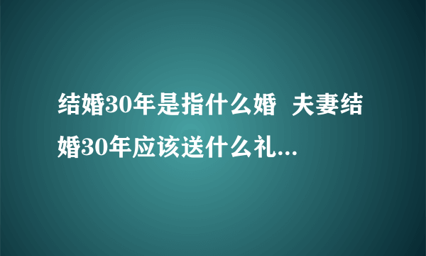 结婚30年是指什么婚  夫妻结婚30年应该送什么礼物作纪念