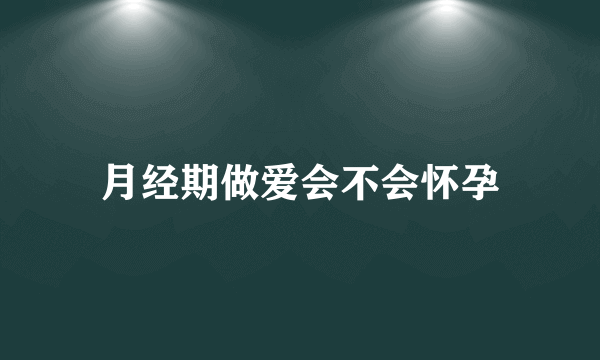 月经期做爱会不会怀孕