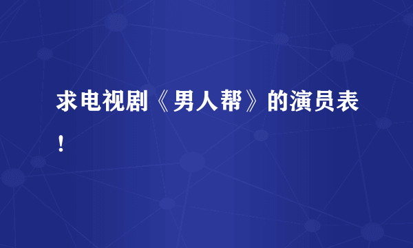 求电视剧《男人帮》的演员表！