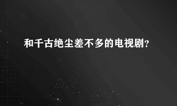 和千古绝尘差不多的电视剧？