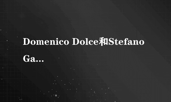 Domenico Dolce和Stefano Gabbana的关系