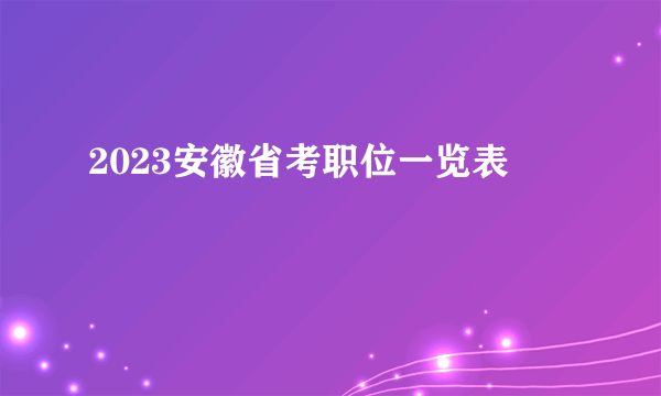 2023安徽省考职位一览表