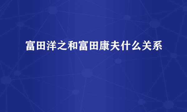 富田洋之和富田康夫什么关系