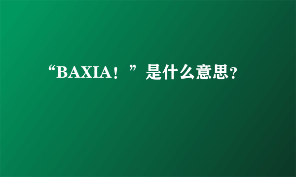 “BAXIA！”是什么意思？