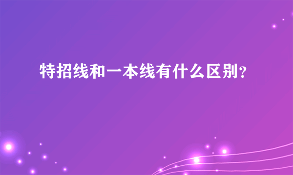 特招线和一本线有什么区别？