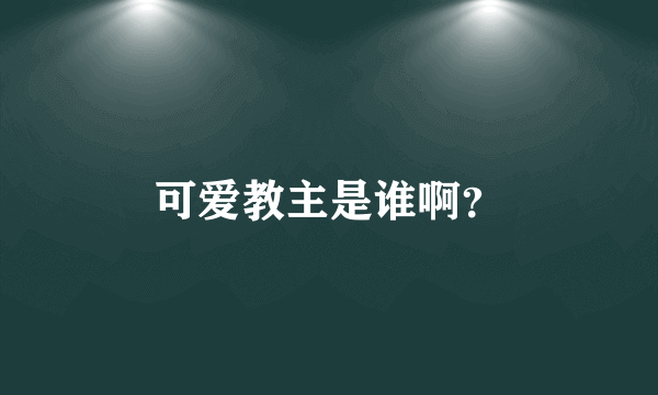 可爱教主是谁啊？