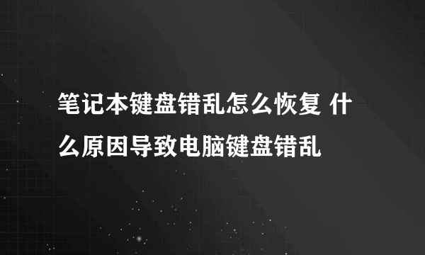 笔记本键盘错乱怎么恢复 什么原因导致电脑键盘错乱