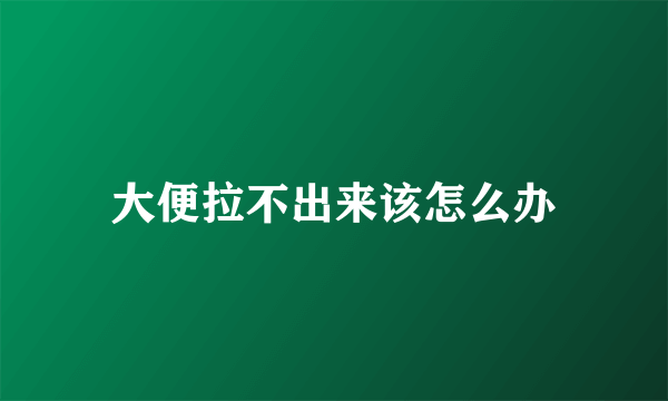 大便拉不出来该怎么办