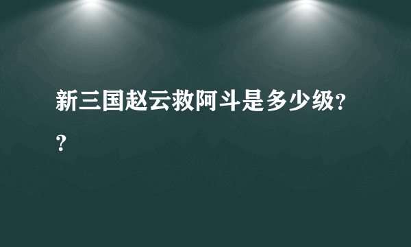 新三国赵云救阿斗是多少级？？