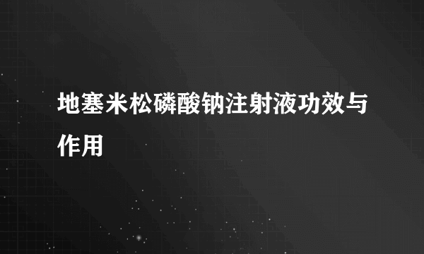 地塞米松磷酸钠注射液功效与作用