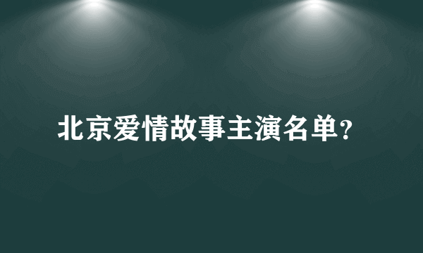 北京爱情故事主演名单？