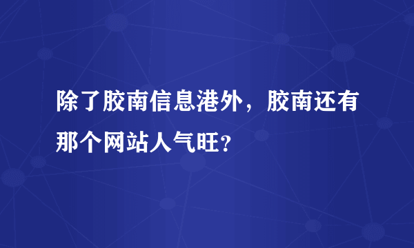 除了胶南信息港外，胶南还有那个网站人气旺？