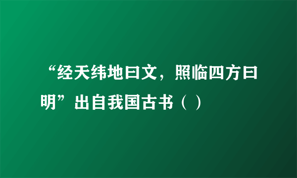 “经天纬地曰文，照临四方曰明”出自我国古书（）