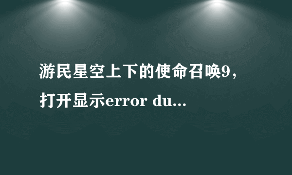 游民星空上下的使命召唤9，打开显示error during initialization,unhadled exception caught，怎么解决