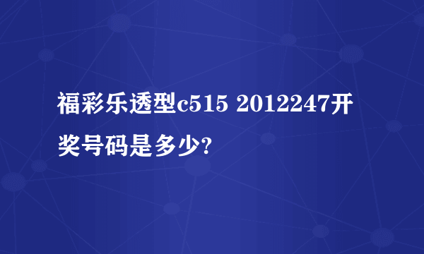 福彩乐透型c515 2012247开奖号码是多少?