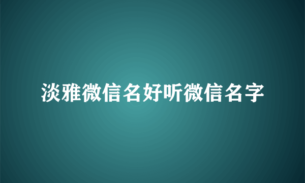 淡雅微信名好听微信名字