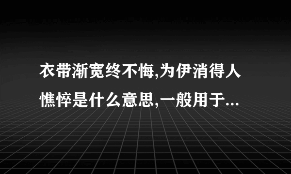 衣带渐宽终不悔,为伊消得人憔悴是什么意思,一般用于表达怎样一种精神