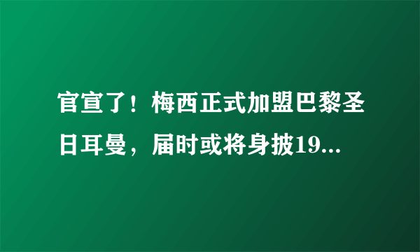 官宣了！梅西正式加盟巴黎圣日耳曼，届时或将身披19号球衣！