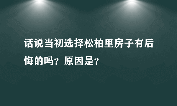 话说当初选择松柏里房子有后悔的吗？原因是？