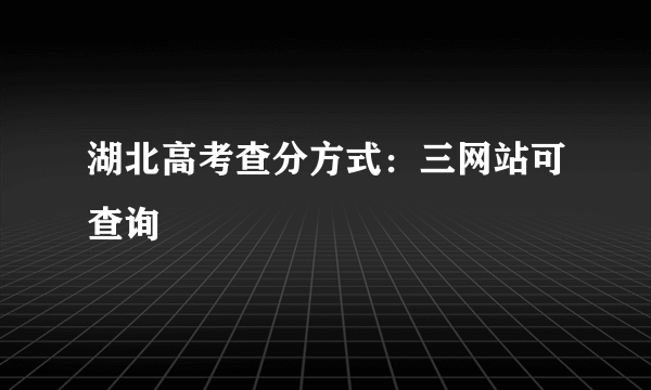 湖北高考查分方式：三网站可查询