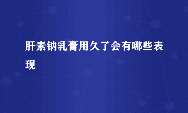 肝素钠乳膏用久了会有哪些表现