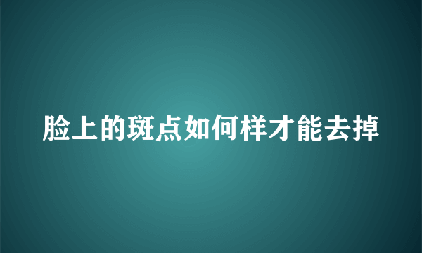 脸上的斑点如何样才能去掉