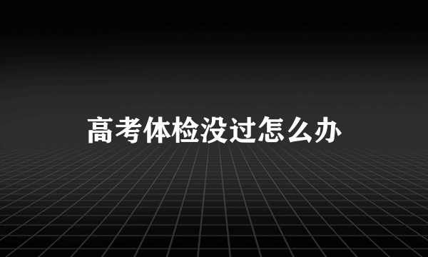 高考体检没过怎么办